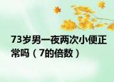 73歲男一夜兩次小便正常嗎（7的倍數(shù)）