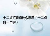 十二點(diǎn)打噴嚏什么意思（十二點(diǎn)打一個(gè)字）