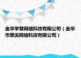 金華學(xué)慧網(wǎng)絡(luò)科技有限公司（金華市慧美網(wǎng)絡(luò)科技有限公司）