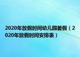 2020年放假時(shí)間幼兒園暑假（2020年放假時(shí)間安排表）