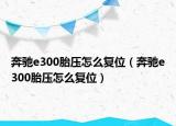 奔馳e300胎壓怎么復(fù)位（奔馳e300胎壓怎么復(fù)位）