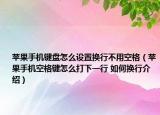 蘋果手機鍵盤怎么設(shè)置換行不用空格（蘋果手機空格鍵怎么打下一行 如何換行介紹）