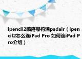 ipencil2鎬庝箞榪瀒padair（ipencil2怎么連iPad Pro 如何連iPad Pro介紹）