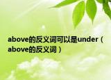 above的反義詞可以是under（above的反義詞）