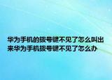 華為手機的撥號鍵不見了怎么叫出來華為手機撥號鍵不見了怎么辦