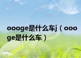 oooge是什么車j（oooge是什么車）