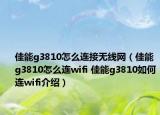 佳能g3810怎么連接無線網(wǎng)（佳能g3810怎么連wifi 佳能g3810如何連wifi介紹）