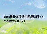 cma是什么證書中國承認嗎（cma是什么證書）