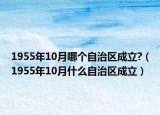 1955年10月哪個(gè)自治區(qū)成立?（1955年10月什么自治區(qū)成立）