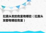 拉直頭發(fā)的危害有哪些（拉直頭發(fā)都有哪些危害）