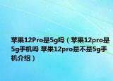 蘋(píng)果12Pro是5g嗎（蘋(píng)果12pro是5g手機(jī)嗎 蘋(píng)果12pro是不是5g手機(jī)介紹）