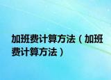 加班費(fèi)計算方法（加班費(fèi)計算方法）