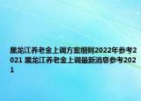 黑龍江養(yǎng)老金上調(diào)方案細(xì)則2022年參考2021 黑龍江養(yǎng)老金上調(diào)最新消息參考2021