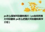 ps怎么復(fù)制對稱翻轉(zhuǎn)圖片（ps如何把圖片對稱翻轉(zhuǎn) ps怎么把圖片對稱翻轉(zhuǎn)教學(xué)介紹）