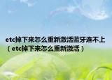 etc掉下來怎么重新激活藍牙連不上（etc掉下來怎么重新激活）