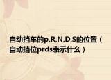 自動擋車的p,R,N,D,S的位置（自動擋位prds表示什么）