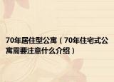 70年居住型公寓（70年住宅式公寓需要注意什么介紹）