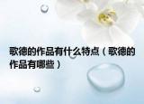 歌德的作品有什么特點（歌德的作品有哪些）