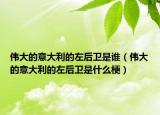 偉大的意大利的左后衛(wèi)是誰（偉大的意大利的左后衛(wèi)是什么梗）