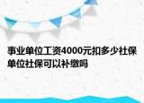 事業(yè)單位工資4000元扣多少社保單位社保可以補(bǔ)繳嗎