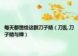 每天都想給這群刀子精（刀亂 刀子精與嬸）