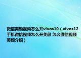 微信美顏視頻怎么開vivos10（vivos12手機(jī)微信視頻怎么開美顏 怎么微信視頻美顏介紹）