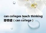 can colleges teach thinking緲昏瘧（can college）