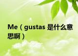 Me（gustas 是什么意思啊）