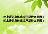 晚上睡覺身體出虛汗是什么原因（晚上睡覺身體出虛汗是什么原因）