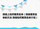 微信上如何看黑名單（微信看黑名單的方法 微信如何看黑名單介紹）