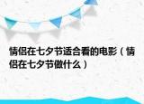 情侶在七夕節(jié)適合看的電影（情侶在七夕節(jié)做什么）