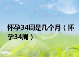 懷孕34周是幾個(gè)月（懷孕34周）