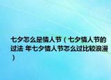 七夕怎么是情人節(jié)（七夕情人節(jié)的過法 年七夕情人節(jié)怎么過比較浪漫）