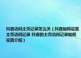 抖音訪問主頁記錄怎么關(guān)（抖音如何設(shè)置主頁訪問記錄 抖音的主頁訪問記錄如何設(shè)置介紹）