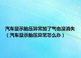 汽車顯示胎壓異常加了氣也沒消失（汽車顯示胎壓異常怎么辦）