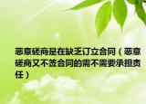 惡意磋商是在缺乏訂立合同（惡意磋商又不簽合同的需不需要承擔(dān)責(zé)任）