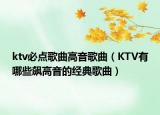 ktv必點(diǎn)歌曲高音歌曲（KTV有哪些飆高音的經(jīng)典歌曲）