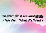 we want what we want演唱會(huì)（We Want What We Want）