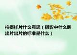 拍攝樣片什么意思（攝影中什么叫出片出片的標(biāo)準(zhǔn)是什么）