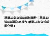 蘋果13怎么滾動(dòng)截長(zhǎng)圖片（蘋果13滾動(dòng)截屏怎么操作 蘋果13怎么長(zhǎng)截圖介紹）