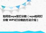 如何在wps里打分?jǐn)?shù)（wps如何打分?jǐn)?shù) WPS打分?jǐn)?shù)的方法介紹）