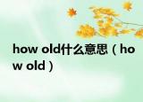 how old什么意思（how old）