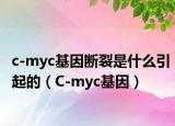 c-myc基因斷裂是什么引起的（C-myc基因）