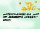 安卓手機可以連接惠普打印機嗎（安卓手機怎么連接惠普打印機 如何連接惠普打印機介紹）