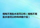 楊梅不用鹽水泡可以嗎（楊梅不用鹽水泡可以吃嗎詳細介紹）