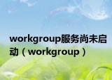 workgroup服務(wù)尚未啟動(dòng)（workgroup）