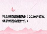 汽車(chē)進(jìn)京最新規(guī)定（2020進(jìn)京車(chē)輛最新規(guī)定是什么）