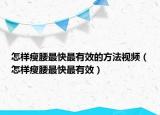 怎樣瘦腰最快最有效的方法視頻（怎樣瘦腰最快最有效）