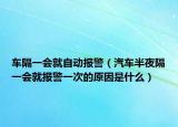 車隔一會就自動報(bào)警（汽車半夜隔一會就報(bào)警一次的原因是什么）