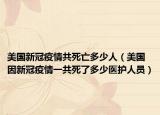 美國(guó)新冠疫情共死亡多少人（美國(guó)因新冠疫情一共死了多少醫(yī)護(hù)人員）